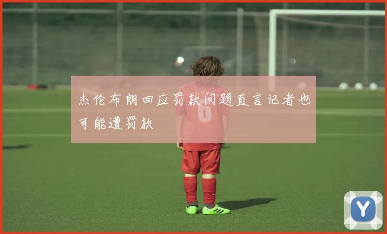杰伦布朗回应罚款问题直言记者也可能遭罚款
