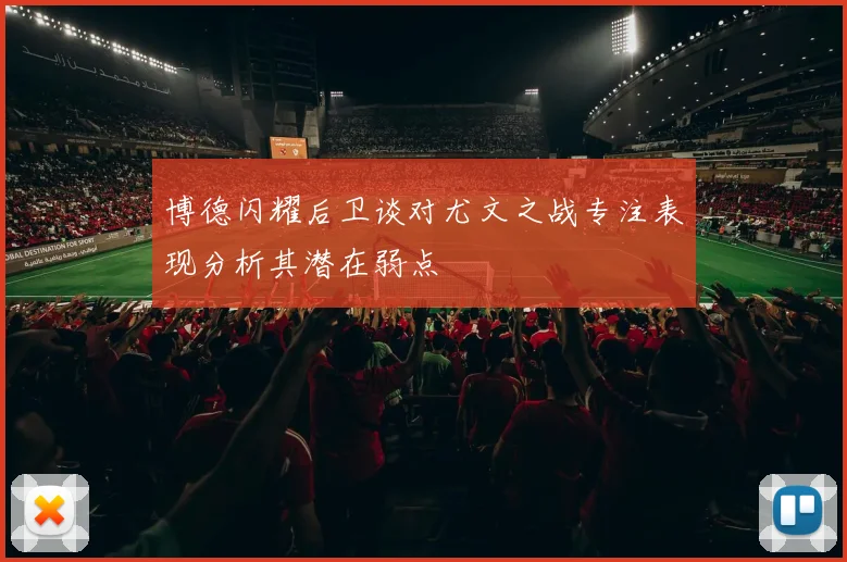 博德闪耀后卫谈对尤文之战专注表现分析其潜在弱点