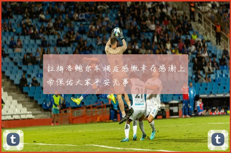 拉梅洛鲍尔车祸后感慨幸存感谢上帝保佑大家平安无事