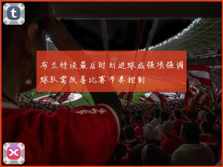 布兰特谈最后时刻进球成强项强调球队需改善比赛节奏控制