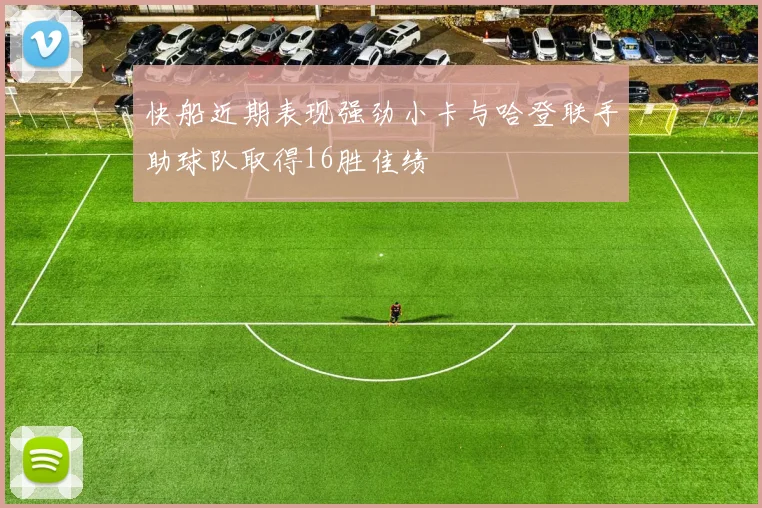 快船近期表现强劲小卡与哈登联手助球队取得16胜佳绩