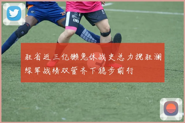 狂省近三亿獭兔休战史总力挽狂澜绿军战绩双管齐下稳步前行