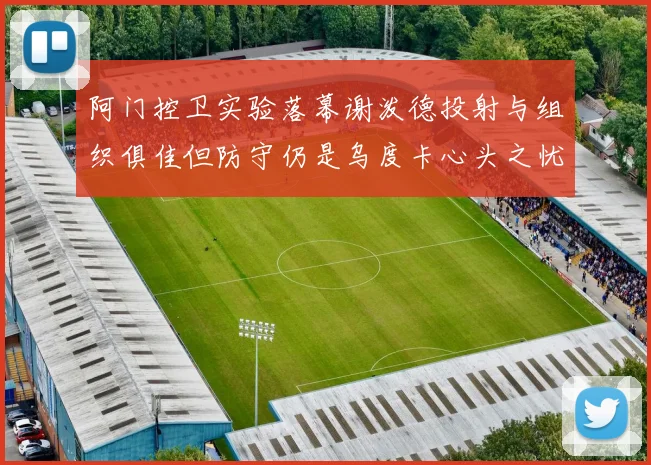 阿门控卫实验落幕谢泼德投射与组织俱佳但防守仍是乌度卡心头之忧