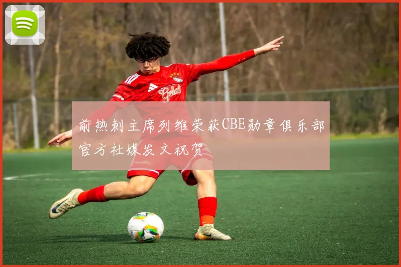 前热刺主席列维荣获CBE勋章俱乐部官方社媒发文祝贺