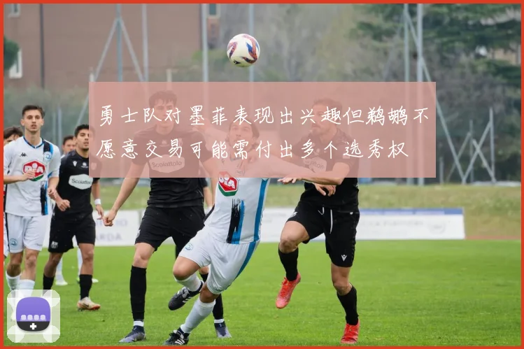勇士队对墨菲表现出兴趣但鹈鹕不愿意交易可能需付出多个选秀权