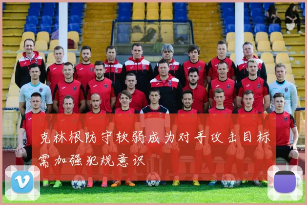 克林根防守软弱成为对手攻击目标需加强犯规意识