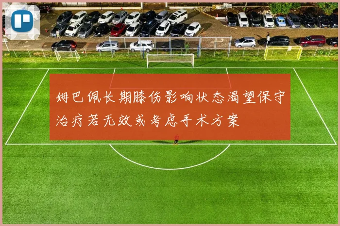 姆巴佩长期膝伤影响状态渴望保守治疗若无效或考虑手术方案