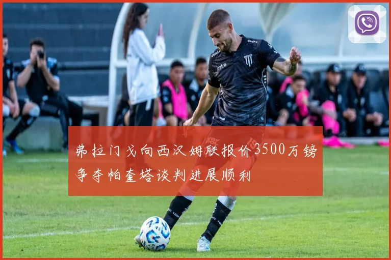 弗拉门戈向西汉姆联报价3500万镑争夺帕奎塔谈判进展顺利