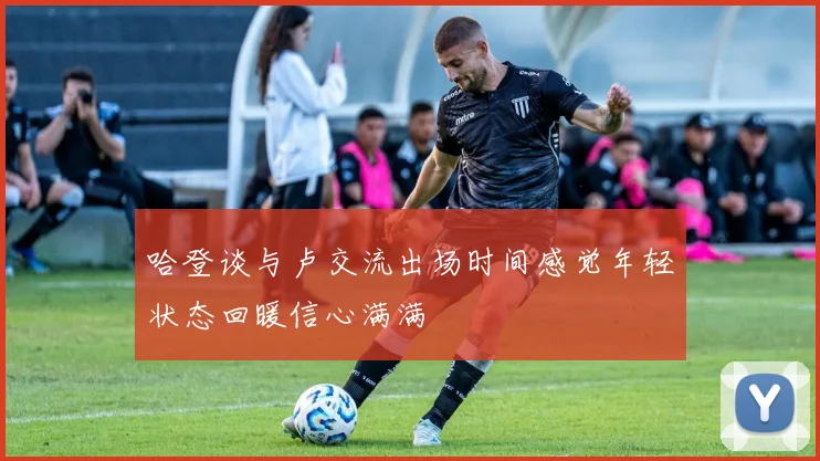 哈登谈与卢交流出场时间感觉年轻状态回暖信心满满