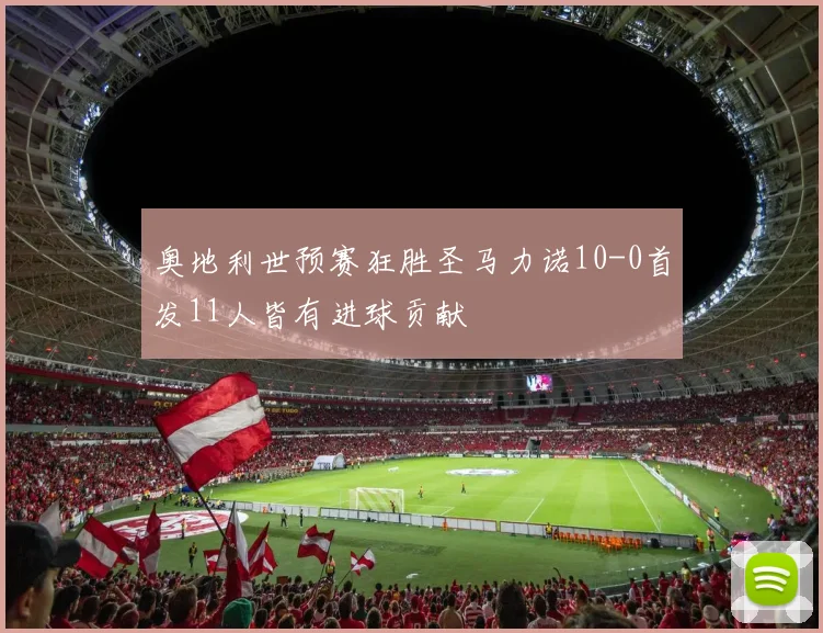 奥地利世预赛狂胜圣马力诺10-0首发11人皆有进球贡献