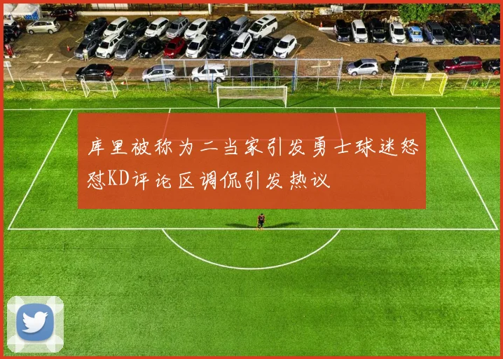 库里被称为二当家引发勇士球迷怒怼KD评论区调侃引发热议